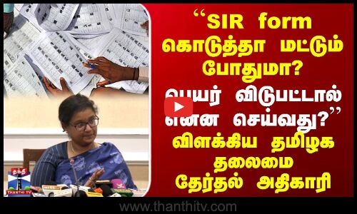 ``SIR form கொடுத்தா போதுமா? பெயர் விடுபட்டால் என்ன செய்வது? | விளக்கிய தமிழக தலைமை தேர்தல் அதிகாரி