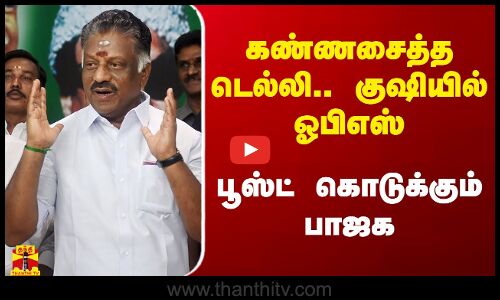 கண்ணசைத்த டெல்லி.. குஷியில் ஓபிஎஸ்.. பூஸ்ட் கொடுக்கும் பாஜக