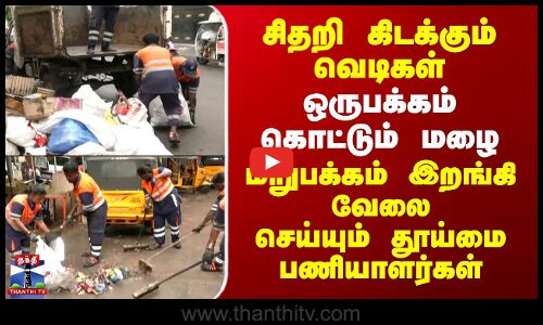 Diwali Celebration | Rain |ஒருபக்கம் கொட்டும் மழை..மறுபக்கம் இறங்கி வேலை செய்யும் தூய்மை பணியாளர்கள்