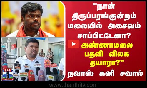 நான் திருப்பரங்குன்றம் மலையில் அசைவம் சாப்பிட்டேனா? அண்ணாமலை பதவி விலக தயாரா? - நவாஸ் கனி சவால்