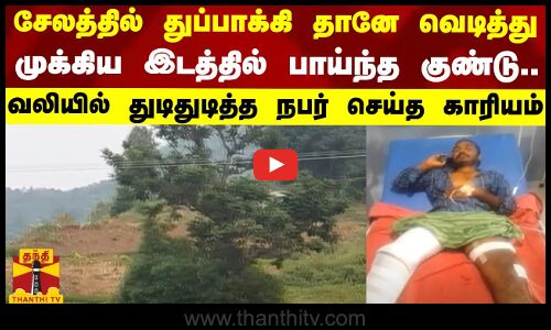 சேலத்தில் துப்பாக்கி தானே வெடித்து முக்கிய இடத்தில் பாய்ந்த குண்டு..
