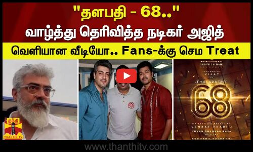 தளபதி - 68.. வாழ்த்து தெரிவித்த நடிகர் அஜித். வெளியான வீடியோ.. Fans-க்கு செம Treat