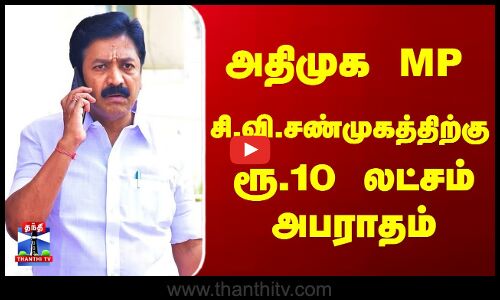 அதிமுக MP சி.வி.சண்முகத்திற்கு ரூ.10 லட்சம் அபராதம்