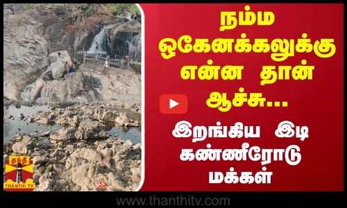 நம்ம ஒகேனக்கலுக்கு என்ன தான் ஆச்சு...இறங்கிய இடி கண்ணீரோடு மக்கள்