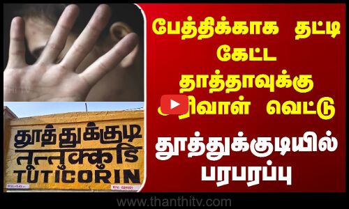 Thoothukudi || பேத்திக்காக தட்டி கேட்ட தாத்தாவுக்கு அரிவாள் வெட்டு  தூத்துக்குடியில் பரபரப்பு