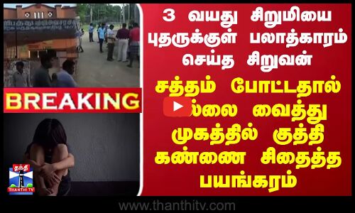 #BREAKING || 3 வயது சிறுமியை பலாத்காரம் செய்த சிறுவன் - சத்தம் போட்டதால் கண்ணை சிதைத்த பயங்கரம்