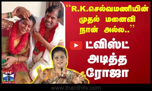 ``R.K.செல்வமணியின் முதல் மனைவி நான் அல்ல.. - ட்விஸ்ட் அடித்த நடிகை ரோஜா
