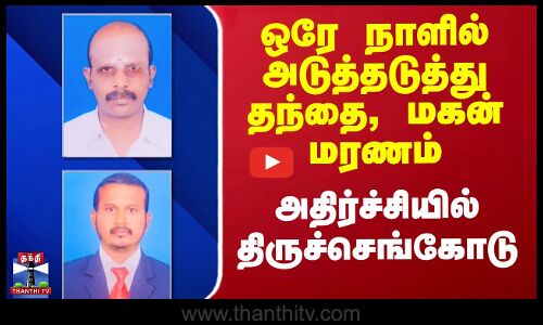 ஒரே நாளில் அடுத்தடுத்து தந்தை, மகன் மரணம்