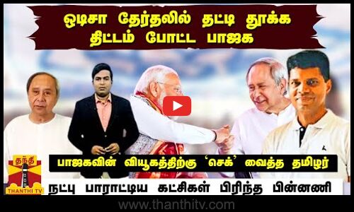 ஒடிசா தேர்தலில் தட்டி தூக்கதிட்டம் போட்ட பாஜக.. பாஜகவின் வியூகத்திற்கு `செக் வைத்த தமிழர்
