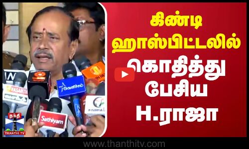 🔴LIVE : கிண்டி ஹாஸ்பிட்டலில் கொதித்து பேசிய H.ராஜா | Press Meet