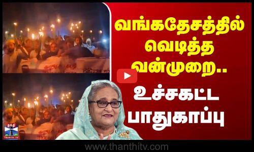 Bangladesh | வங்கதேசத்தில் வெடித்த வன்முறை.. உச்சகட்ட பாதுகாப்பு