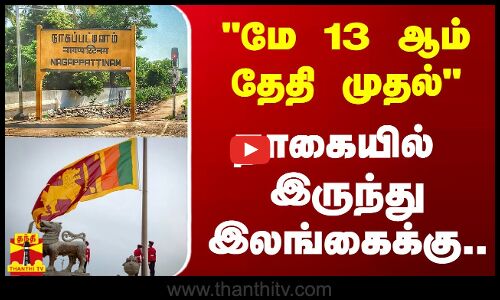 மே 13 ஆம் தேதி முதல் - நாகையில் இருந்து இலங்கைக்கு...