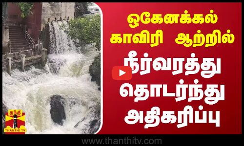 ஒகேனக்கல் காவிரி ஆற்றில் நீர்வரத்து தொடர்ந்து அதிகரிப்பு