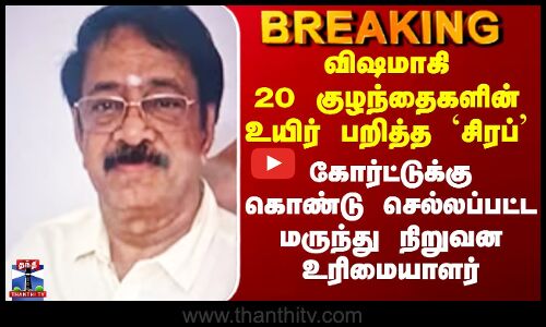 coldrif | விஷமாகி 20 குழந்தைகளின் உயிர் பறித்த `சிரப்’ - கோர்ட்டுக்கு கொண்டு செல்லப்பட்ட ரங்கநாதன்