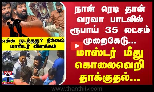 நான் ரெடி தான் வரவா பாடலில் ரூபாய் 35 லட்சம் முறைகேடு... மாஸ்டர் மீது கொலைவெறி தாக்குதல்...