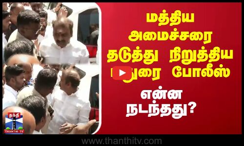 மத்திய அமைச்சரை தடுத்து நிறுத்திய மதுரை போலீஸ் - என்ன நடந்தது?