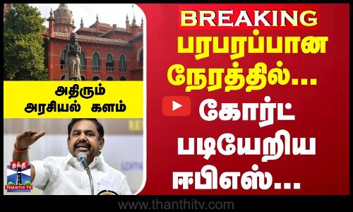 Breaking | EPS | பரபரப்பான நேரத்தில்... கோர்ட் படியேறிய ஈபிஎஸ்... அதிரும் அரசியல் களம்