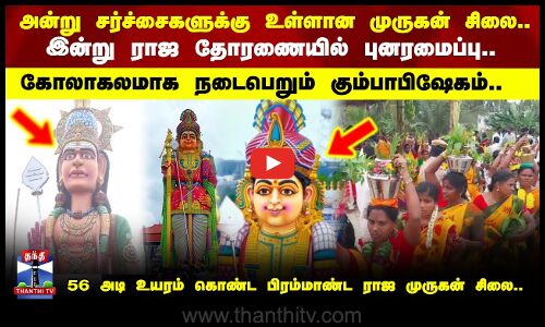 Muruganstatue | அன்று சர்ச்சைகளுக்கு உள்ளான ராஜ முருகன் சிலை.. இன்று ராஜ தோரணையில் புனரமைப்பு..