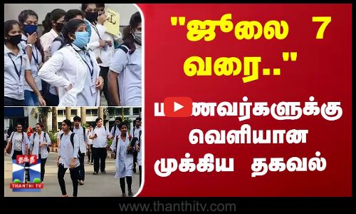 ஜூலை 7 வரை.. மாணவர்களுக்கு வெளியான முக்கிய தகவல்