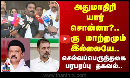 Congress | அதுமாதிரி யார் சொன்னா?.. ஒரு மாற்றமும் இல்லையே.. செல்வப்பெருந்தகை பரபரப்பு தகவல்..