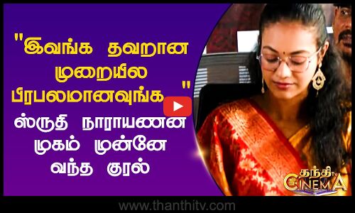 இவங்க தவறான முறையில பிரபலமானவுங்க..ஸ்ருதி நாராயணன் முகம்