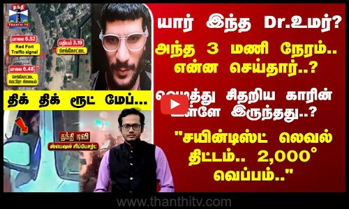 Delhi Car Blast | யார் இந்த Dr.உமர்? அந்த 3 மணி நேரம்.. என்ன செய்தார்..?திக் திக் ரூட் மேப்...