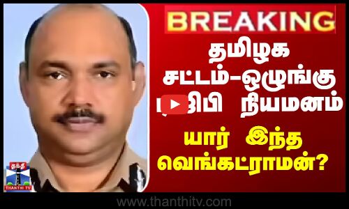 தமிழக சட்டம்-ஒழுங்கு டிஜிபி நியமனம் - யார் இந்த வெங்கட்ராமன்?