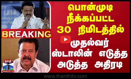 பொன்முடி நீக்கப்பட்ட 30 நிமிடத்தில் முதல்வர் ஸ்டாலின் எடுத்த அடுத்த அதிரடி