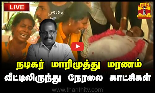 🔴LIVE : நடிகர் மாரிமுத்து மரணம் - வீட்டிலிருந்து நேரலை காட்சிகள் | RIP Marimuthu