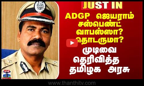 ADGP Jayaram Issue | ADGP ஜெயராம் சஸ்பெண்ட் வாபஸ்ஸா? தொடருமா? - முடிவை தெரிவித்த தமிழக அரசு