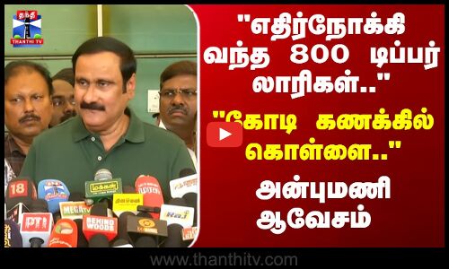 Anbumani | எதிர்நோக்கி கோடி கணக்கில் கொள்ளை.. வந்த 800 டிப்பர் லாரிகள்.. - அன்புமணி ஆவேசம்