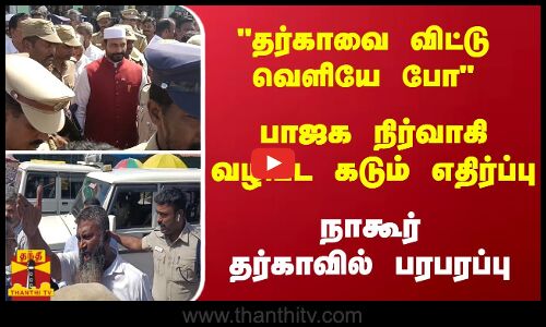 தர்காவை விட்டு வெளியே போ - பாஜக நிர்வாகி வழிபட கடும் எதிர்ப்பு - நாகூர் தர்காவில் பரபரப்பு