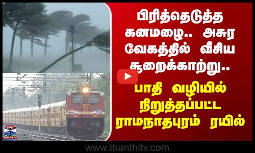 Ramanathapuram கனமழை.. வீசிய சூறைக்காற்று - பாதி வழியில் நிறுத்தப்பட்ட ராமநாதபுரம் ரயில்