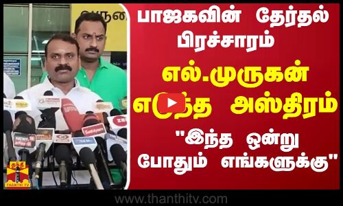 பாஜகவின் தேர்தல் பிரச்சாரம்.. எல்.முருகன் எடுத்த அஸ்திரம்இந்த ஒன்று போதும் எங்களுக்கு