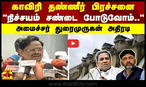காவிரி தண்ணீர் பிரச்சனை நிச்சயம் சண்டை போடுவோம்.. - அமைச்சர் துரைமுருகன் அதிரடி