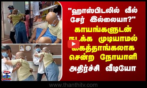 ஹாஸ்பிடலில் வீல் சேர் இல்லையா? காயங்களுடன் நடக்க முடியாமல் கைத்தாங்கலாக சென்ற நோயாளி