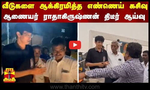 வீடுகளை ஆக்கிரமித்த எண்ணெய் கசிவு - ஆணையர் ராதாகிருஷ்ணன் திடீர் ஆய்வு