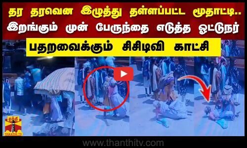 தர தரவென இழுத்து தள்ளப்பட்ட மூதாட்டி.. இறங்கும் முன் பேருந்தை எடுத்த ஓட்டுநர்