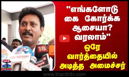 எங்களோடு கை கோர்க்க ஆசையா? வரலாம் - ஒரே வார்த்தையில் அடித்த அமைச்சர்