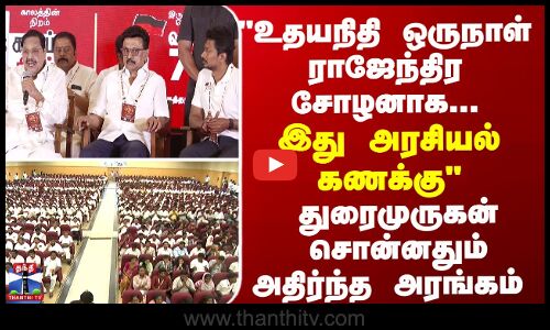 உதயநிதி ஒருநாள் ராஜேந்திர சோழனாக...இது என் அரசியல் கணக்கு - அமைச்சர் துரைமுருகன்