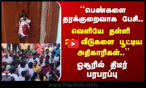 ``பெண்களை தரக்குறைவாக பேசி.. வெளியே தள்ளி  20 வீடுகளை பூட்டிய அதிகாரிகள்..