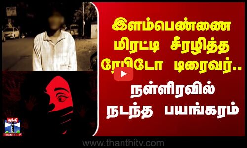 Rapido Driver | இளம்பெண்ணை மிரட்டி சீரழித்த ரேபிடோ டிரைவர்..நள்ளிரவில் நடந்த பயங்கரம்