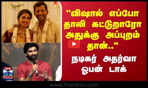 விஷால் எப்போ தாலி கட்டுறாரோ அதுக்கு அப்புறம் தான்..அதர்வா ஓபன் டாக்