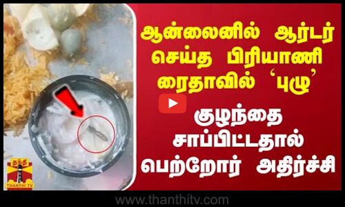 ஆன்லைனில் ஆர்டர் செய்த பிரியாணி ரைதாவில் `புழு - குழந்தை சாப்பிட்டதால் பெற்றோர் அதிர்ச்சி