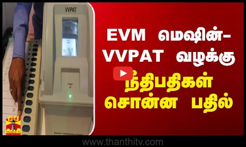EVM மெஷின்- VVPAT வழக்கு.. நீதிபதிகள் சொன்ன பதில்