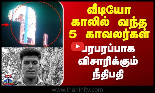 வீடியோ காலில் வந்த 5 காவலர்கள் - பரபரப்பாக விசாரிக்கும் நீதிபதி