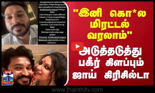 இனி கொலை மிரட்டல் வரலாம் - அடுத்தடுத்து பகீர் கிளப்பும் ஜாய் கிரிசில்டா