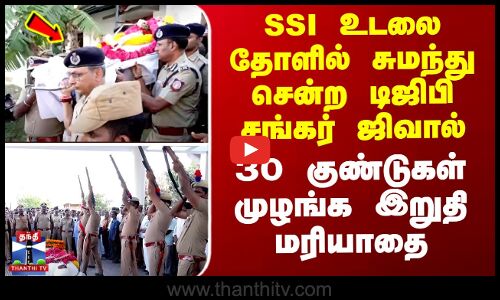 Tiruppur | SSI உடலை தோளில் சுமந்து சென்ற டிஜிபி சங்கர் ஜிவால் - 30 குண்டுகள் முழங்க இறுதி மரியாதை