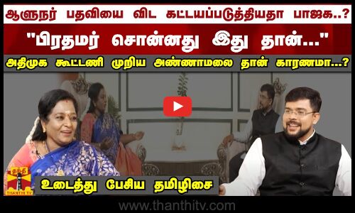 ஆளுநர் பதவியை விட கட்டயப்படுத்தியதா பாஜக...?   பிரதமர் சொன்னது இது தான்...  அதிமுக கூட்டணி முறிய அண்ணாமலை தான் காரணமா...?  உடைத்து பேசிய தமிழிசை