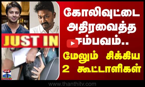 கோலிவுட்டை அதிரவைத்த சம்பவம்..மேலும் சிக்கிய 2 கூட்டாளிகள்